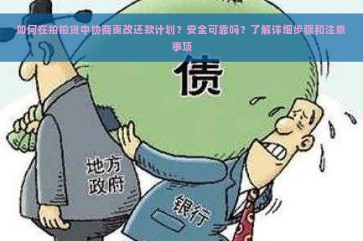 如何在拍拍贷中协商更改还款计划？安全可靠吗？了解详细步骤和注意事项