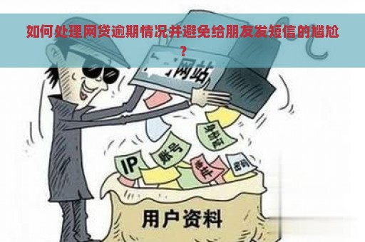 如何处理网贷逾期情况并避免给朋友发短信的尴尬？