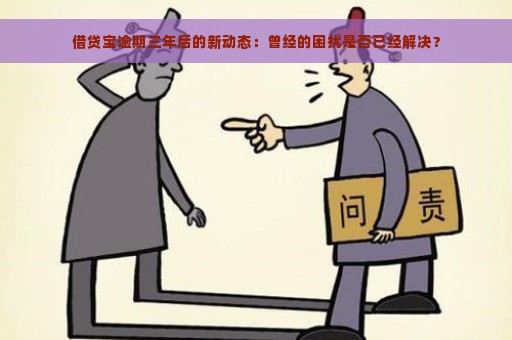 借贷宝逾期三年后的新动态：曾经的困扰是否已经解决？