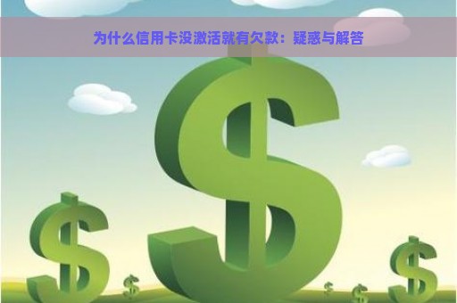 为什么信用卡没激活就有欠款：疑惑与解答