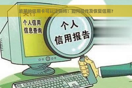 逾期的信用卡可以注销吗：如何操作及恢复信用？