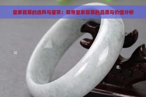 皇家翡翠的选购与鉴赏：戴帝皇家翡翠的品质与价值分析