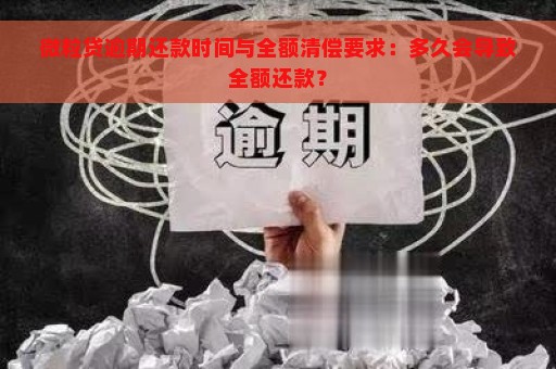 微粒贷逾期还款时间与全额清偿要求：多久会导致全额还款？