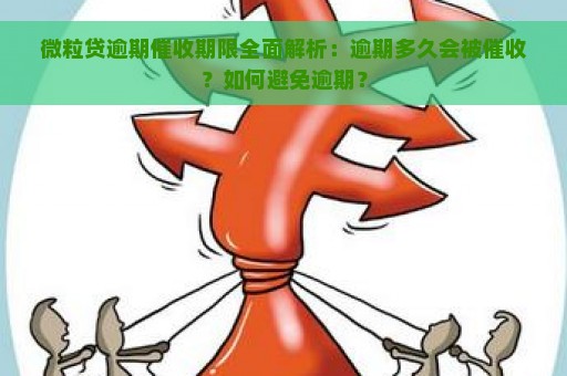 微粒贷逾期催收期限全面解析：逾期多久会被催收？如何避免逾期？