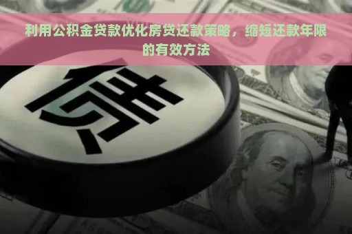 利用公积金贷款优化房贷还款策略，缩短还款年限的有效方法