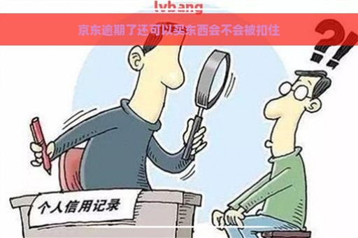 京东逾期了还可以买东西会不会被扣住