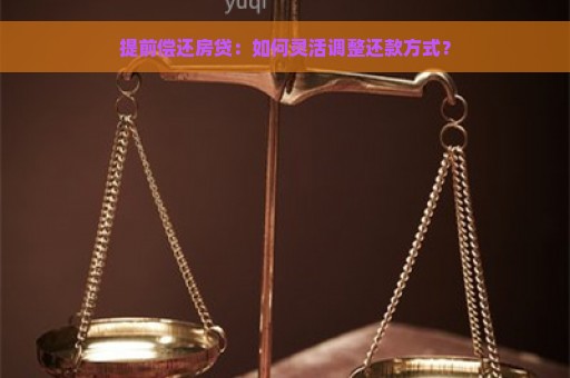 提前偿还房贷：如何灵活调整还款方式？