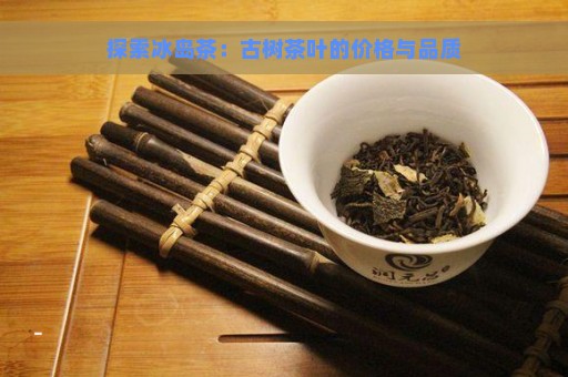 探索冰岛茶：古树茶叶的价格与品质