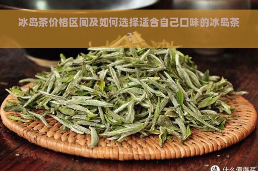 冰岛茶价格区间及如何选择适合自己口味的冰岛茶？