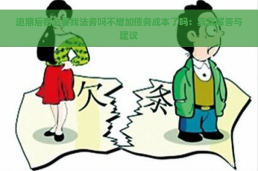 逾期后有必要找法务吗不增加债务成本了吗：真实解答与建议