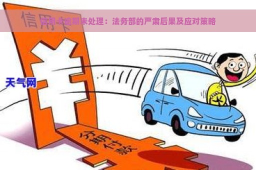 信用卡逾期未处理：法务部的严肃后果及应对策略