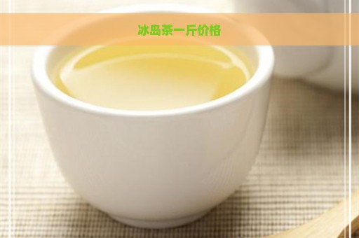 冰岛茶一斤价格