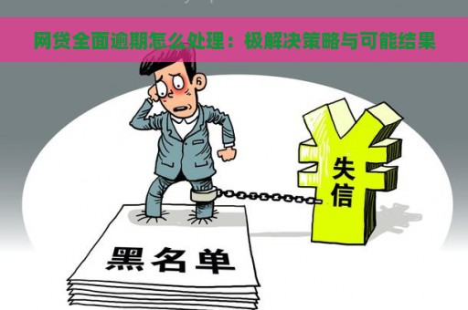 网贷全面逾期怎么处理：极解决策略与可能结果