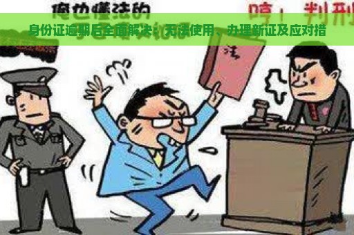 身份证逾期后全面解决：无法使用、办理新证及应对措