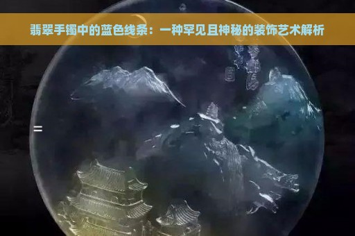 翡翠手镯中的蓝色线条：一种罕见且神秘的装饰艺术解析