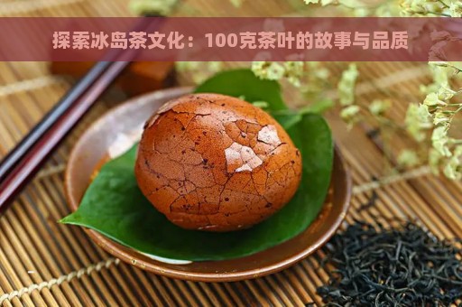 探索冰岛茶文化：100克茶叶的故事与品质