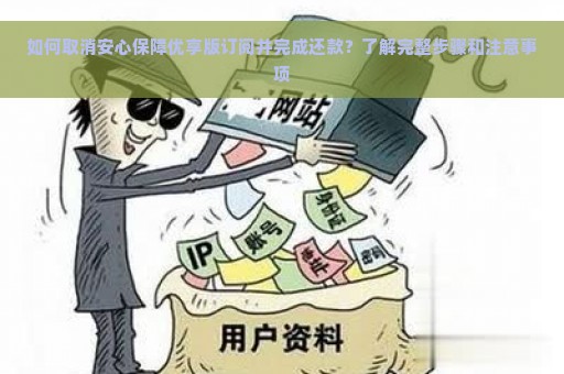 如何取消安心保障优享版订阅并完成还款？了解完整步骤和注意事项