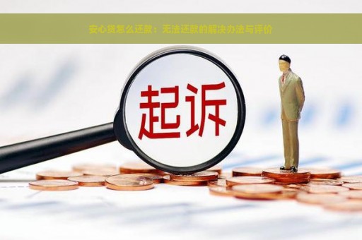 安心贷怎么还款：无法还款的解决办法与评价