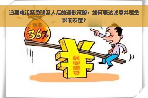 逾期电话紧急联系人后的道歉策略：如何表达诚意并避免影响友谊？