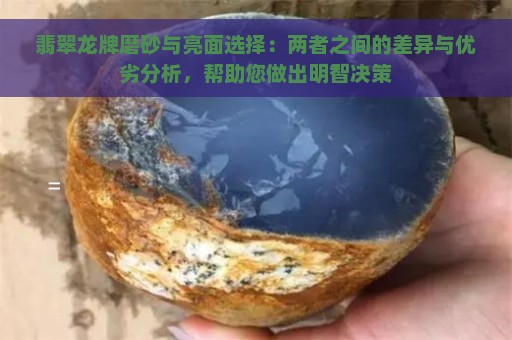 翡翠龙牌磨砂与亮面选择：两者之间的差异与优劣分析，帮助您做出明智决策