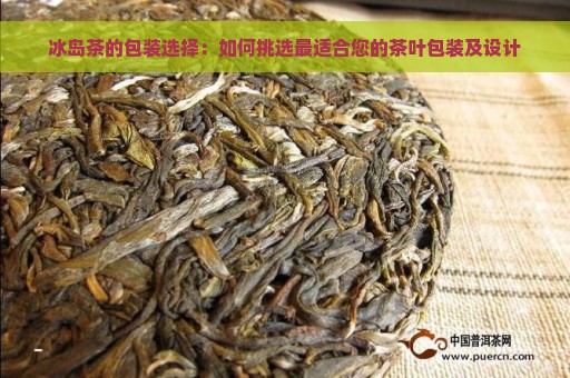 冰岛茶的包装选择：如何挑选最适合您的茶叶包装及设计