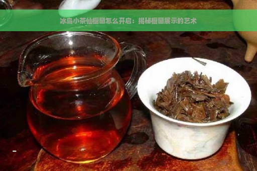 冰岛小茶仙橱窗怎么开启：揭秘橱窗展示的艺术