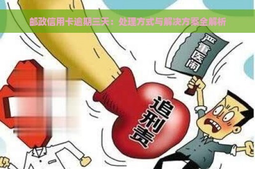 邮政信用卡逾期三天：处理方式与解决方案全解析