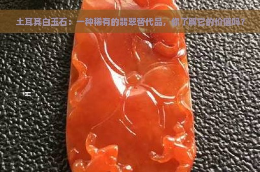 土耳其白玉石：一种稀有的翡翠替代品，你了解它的价值吗？