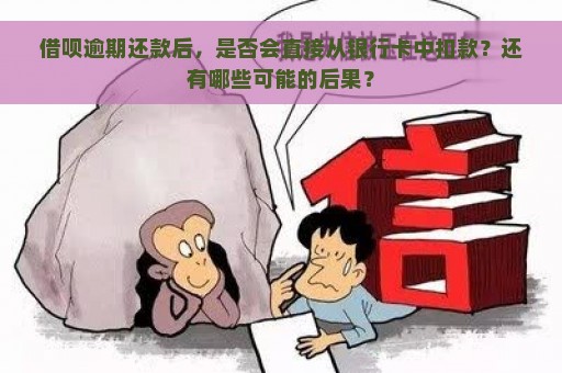 借呗逾期还款后，是否会直接从银行卡中扣款？还有哪些可能的后果？