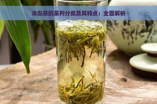 冰岛茶的系列分类及其特点：全面解析