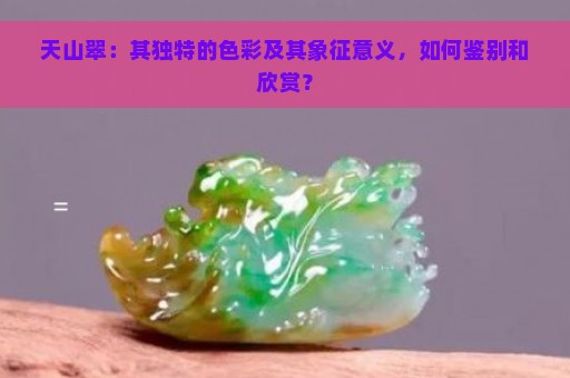 天山翠：其独特的色彩及其象征意义，如何鉴别和欣赏？