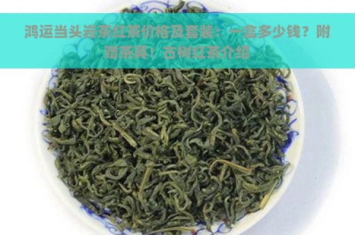 鸿运当头岩茶红茶价格及套装：一盒多少钱？附赠茶具！古树红茶介绍