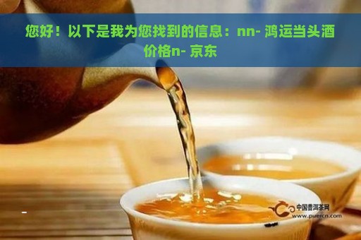 您好！以下是我为您找到的信息：nn- 鸿运当头酒价格n- 京东