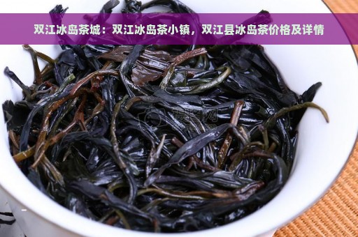 双江冰岛茶城：双江冰岛茶小镇，双江县冰岛茶价格及详情