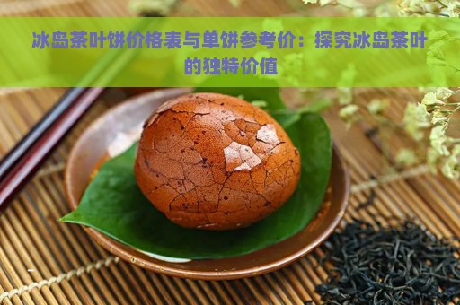 冰岛茶叶饼价格表与单饼参考价：探究冰岛茶叶的独特价值