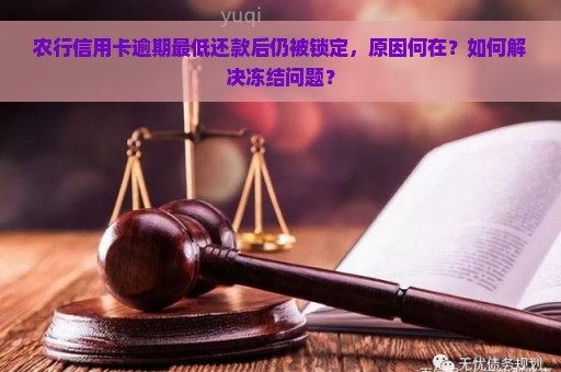 农行信用卡逾期最低还款后仍被锁定，原因何在？如何解决冻结问题？