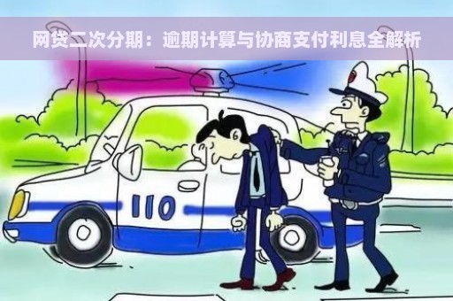 网贷二次分期：逾期计算与协商支付利息全解析