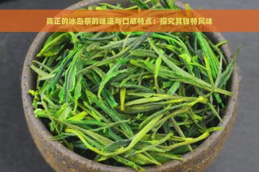 真正的冰岛茶的味道与口感特点：探究其独特风味