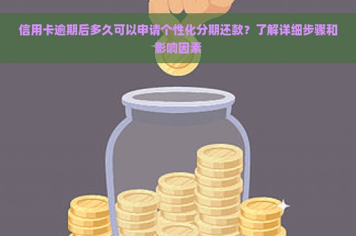 信用卡逾期后多久可以申请个性化分期还款？了解详细步骤和影响因素