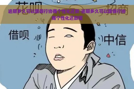 逾期多久可以跟银行协商个性化还款-逾期多久可以跟银行协商个性化还款呢