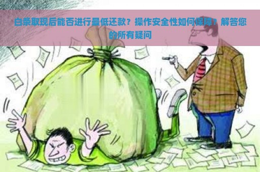 白条取现后能否进行最低还款？操作安全性如何保障？解答您的所有疑问