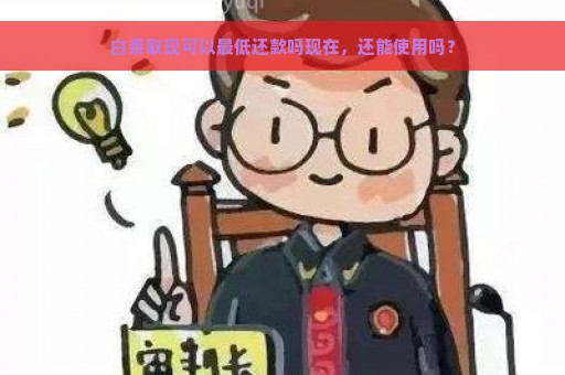 白条取现可以最低还款吗现在，还能使用吗？