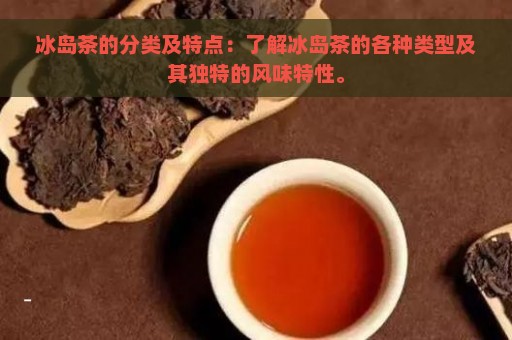 冰岛茶的分类及特点：了解冰岛茶的各种类型及其独特的风味特性。