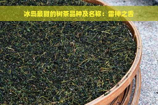 冰岛最甜的树茶品种及名称：雷神之舌