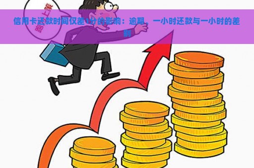 信用卡还款时间仅差1分的影响：逾期、一小时还款与一小时的差别