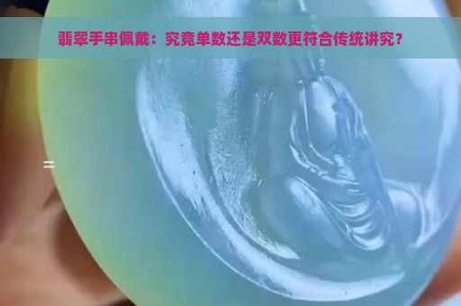 翡翠手串佩戴：究竟单数还是双数更符合传统讲究？