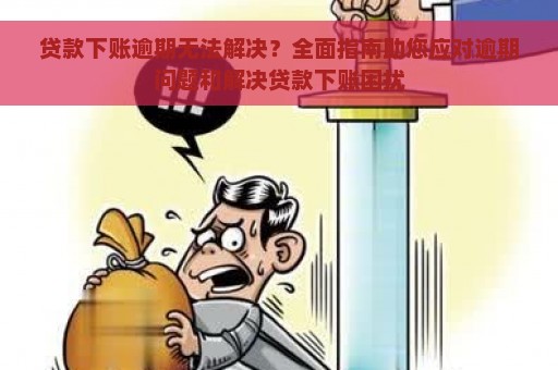 贷款下账逾期无法解决？全面指南助您应对逾期问题和解决贷款下账困扰