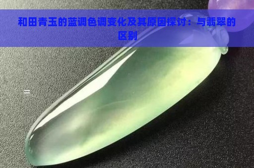 和田青玉的蓝调色调变化及其原因探讨：与翡翠的区别