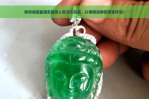 如何选择最适合属虎人的玉石饰品，以增强运势和带来好运？