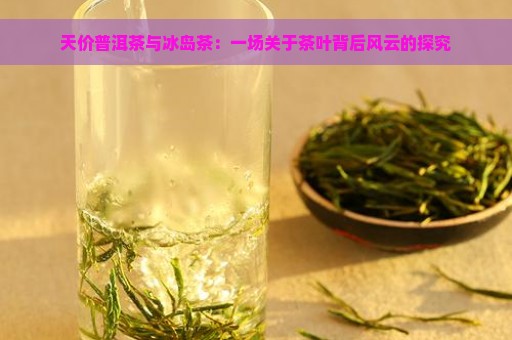 天价普洱茶与冰岛茶：一场关于茶叶背后风云的探究